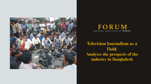 Television Journalism as a Field ; Analyses the prospects of the industry in Bangladesh
