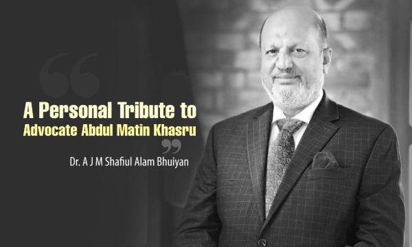 A Personal Tribute to Advocate Abdul Matin Khasru